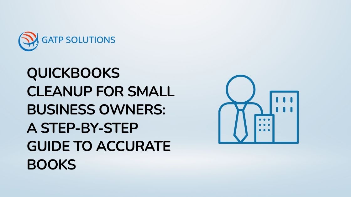 QuickBooks Cleanup for Small Business Owners: A Step-by-Step Guide to Accurate Books