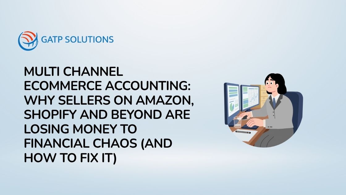 Multi Channel Ecommerce Accounting: Why Sellers on Amazon, Shopify and Beyond Are Losing Money to Financial Chaos (And How to Fix It)